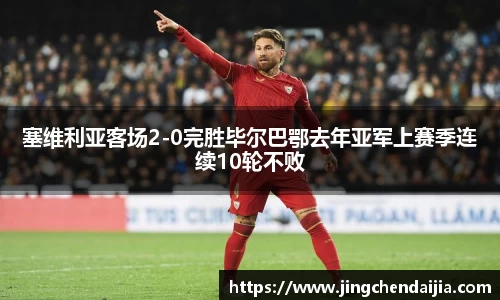 塞维利亚客场2-0完胜毕尔巴鄂去年亚军上赛季连续10轮不败